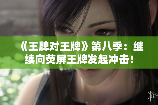 《王牌对王牌》第八季：继续向荧屏王牌发起冲击！