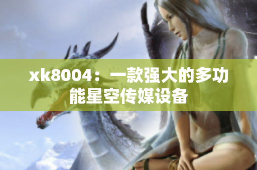 xk8004：一款强大的多功能星空传媒设备