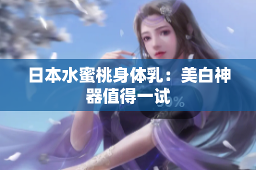 日本水蜜桃身体乳：美白神器值得一试