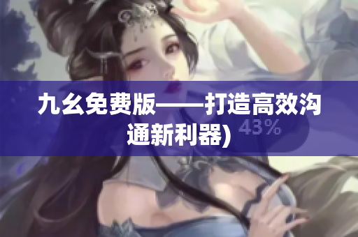 九幺免费版——打造高效沟通新利器)