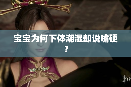 宝宝为何下体潮湿却说嘴硬？