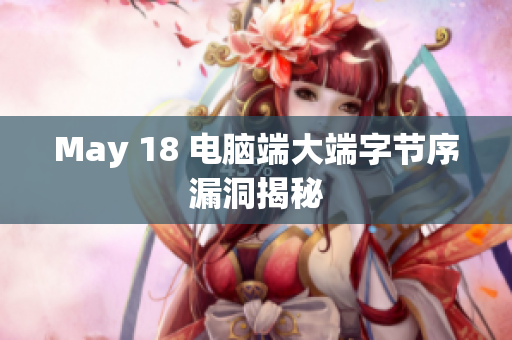 May 18 电脑端大端字节序漏洞揭秘