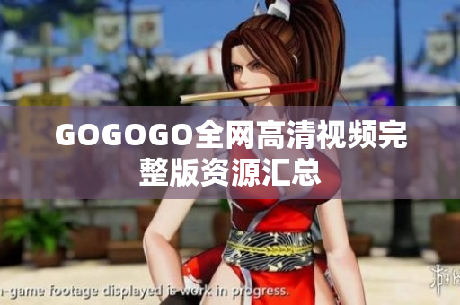 GOGOGO全网高清视频完整版资源汇总