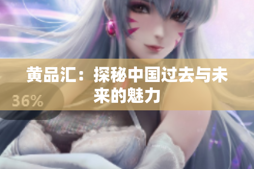 黄品汇：探秘中国过去与未来的魅力
