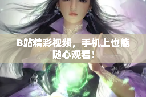 B站精彩视频，手机上也能随心观看！
