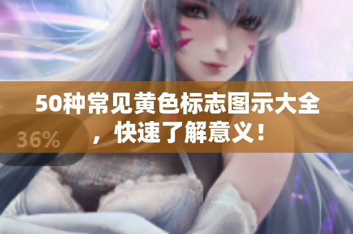 50种常见黄色标志图示大全，快速了解意义！