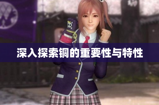 深入探索铜的重要性与特性