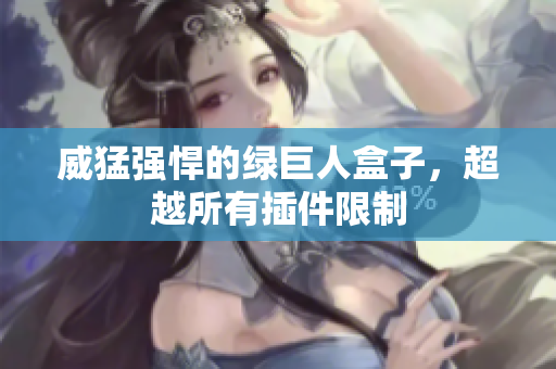 威猛强悍的绿巨人盒子，超越所有插件限制