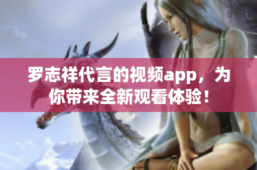 罗志祥代言的视频app，为你带来全新观看体验！