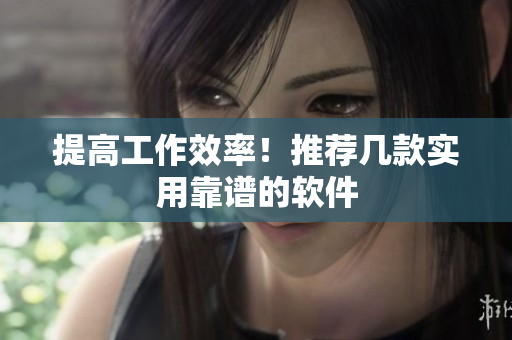 提高工作效率！推荐几款实用靠谱的软件
