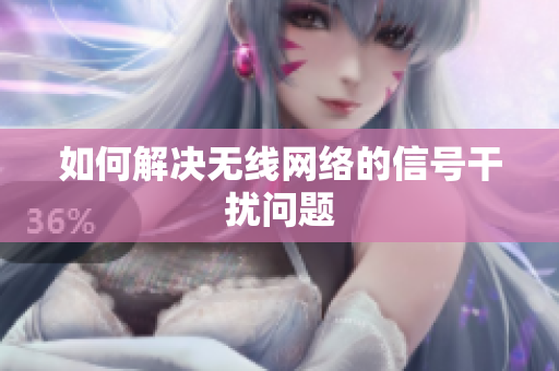 如何解决无线网络的信号干扰问题