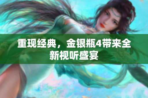 重现经典，金银瓶4带来全新视听盛宴