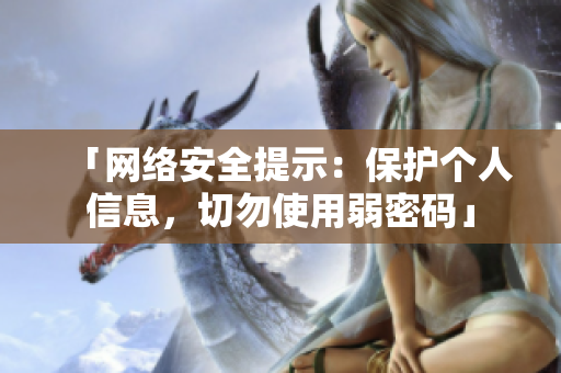 「网络安全提示：保护个人信息，切勿使用弱密码」