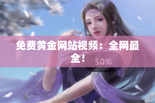 免费黄金网站视频：全网最全！