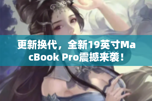 更新换代，全新19英寸MacBook Pro震撼来袭！