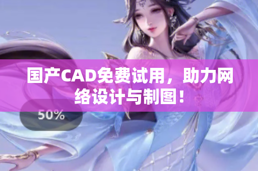 国产CAD免费试用，助力网络设计与制图！