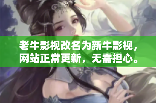 老牛影视改名为新牛影视，网站正常更新，无需担心。