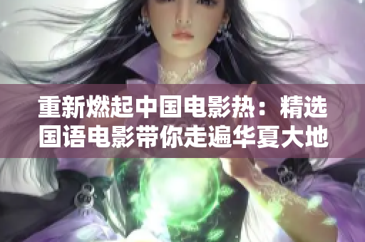 重新燃起中国电影热：精选国语电影带你走遍华夏大地