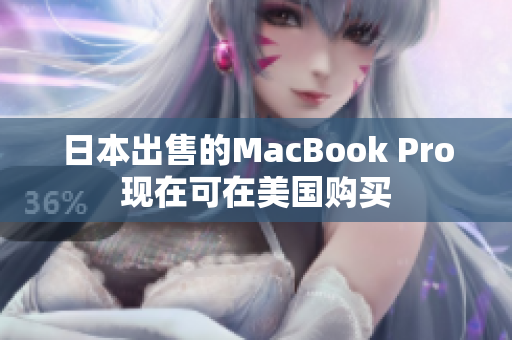 日本出售的MacBook Pro现在可在美国购买