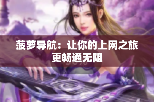 菠萝导航：让你的上网之旅更畅通无阻