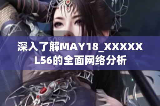 深入了解MAY18_XXXXXL56的全面网络分析