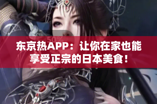 东京热APP：让你在家也能享受正宗的日本美食！
