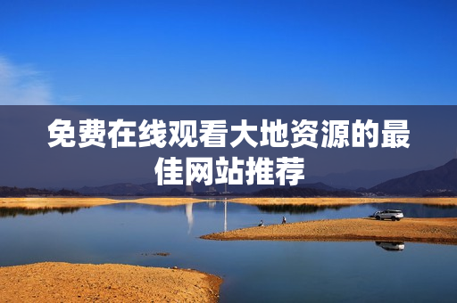 免费在线观看大地资源的最佳网站推荐