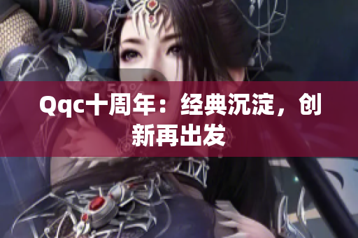Qqc十周年：经典沉淀，创新再出发