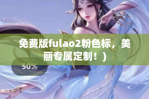 免费版fulao2粉色标，美丽专属定制！)