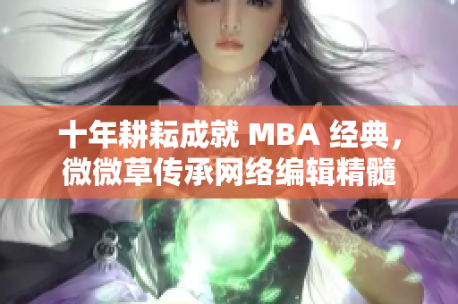 十年耕耘成就 MBA 经典，微微草传承网络编辑精髓