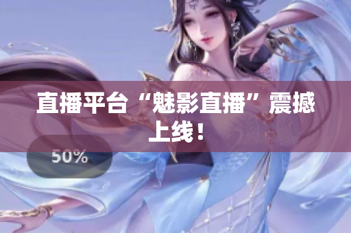 直播平台“魅影直播”震撼上线！