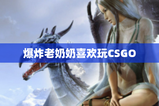 爆炸老奶奶喜欢玩CSGO