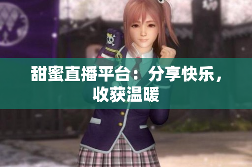 甜蜜直播平台：分享快乐，收获温暖