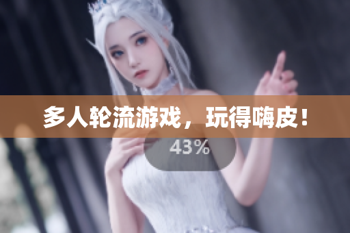 多人轮流游戏，玩得嗨皮！