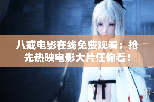 八戒电影在线免费观看：抢先热映电影大片任你看！