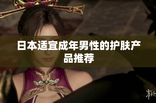 日本适宜成年男性的护肤产品推荐