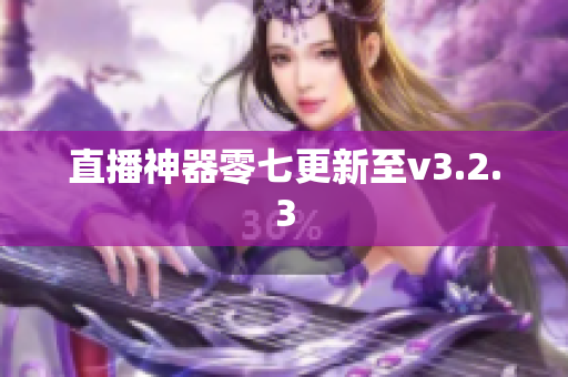 直播神器零七更新至v3.2.3
