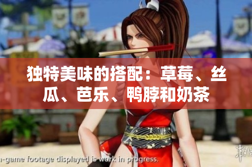 独特美味的搭配：草莓、丝瓜、芭乐、鸭脖和奶茶