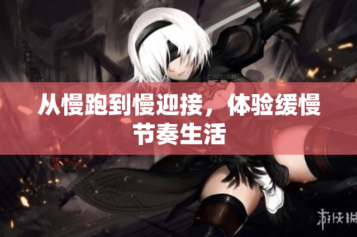 从慢跑到慢迎接，体验缓慢节奏生活