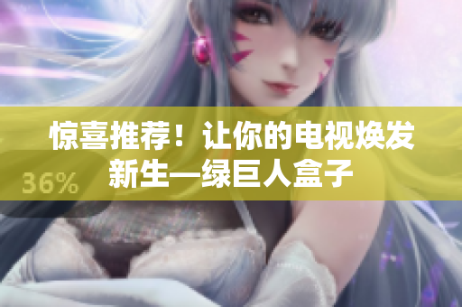 惊喜推荐！让你的电视焕发新生—绿巨人盒子