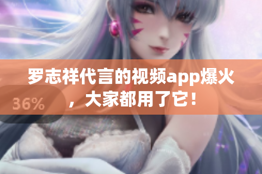 罗志祥代言的视频app爆火，大家都用了它！