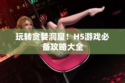 玩转贪婪洞窟！H5游戏必备攻略大全