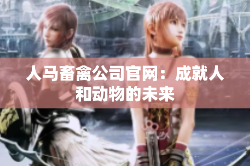 人马畜禽公司官网：成就人和动物的未来