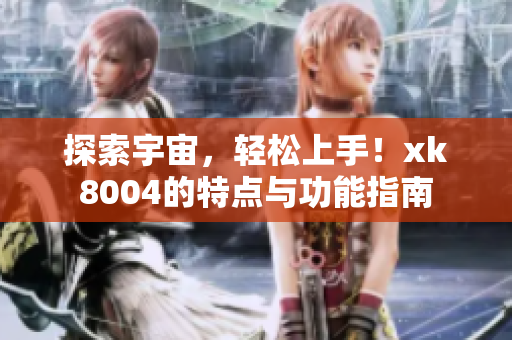 探索宇宙，轻松上手！xk8004的特点与功能指南
