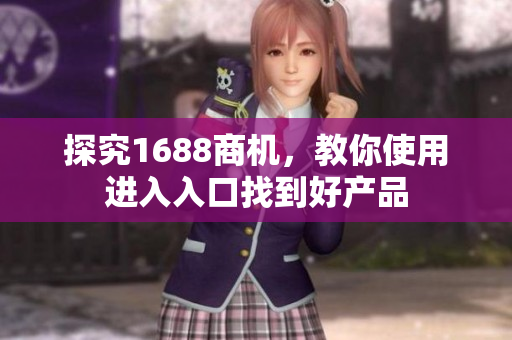 探究1688商机，教你使用进入入口找到好产品