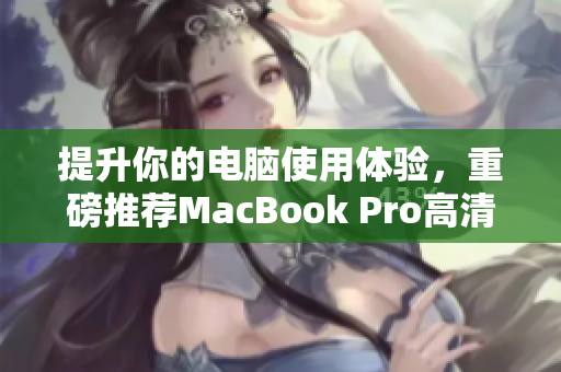 提升你的电脑使用体验，重磅推荐MacBook Pro高清款