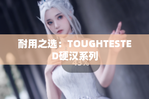 耐用之选：TOUGHTESTED硬汉系列