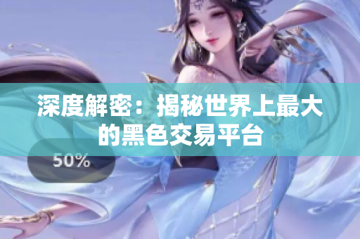 深度解密：揭秘世界上最大的黑色交易平台