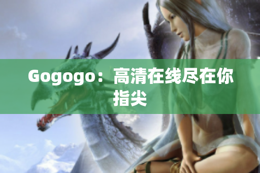 Gogogo：高清在线尽在你指尖