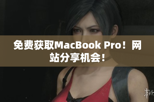 免费获取MacBook Pro！网站分享机会！